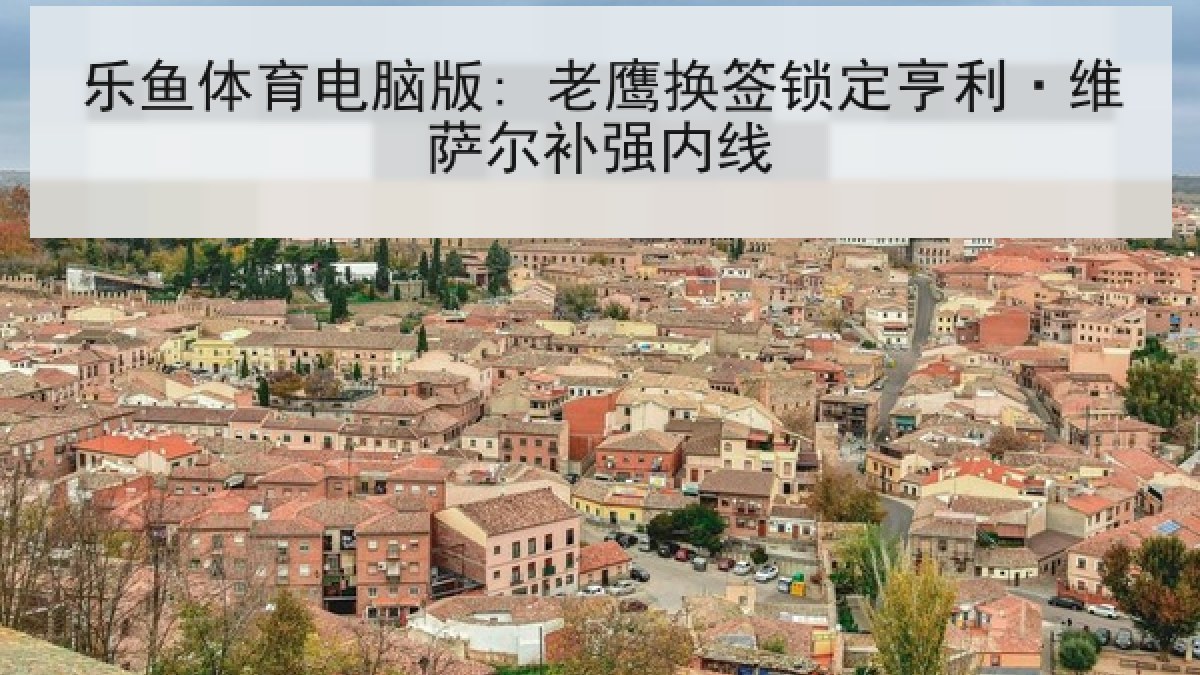 乐鱼体育电脑版: 老鹰换签锁定亨利·维萨尔补强内线