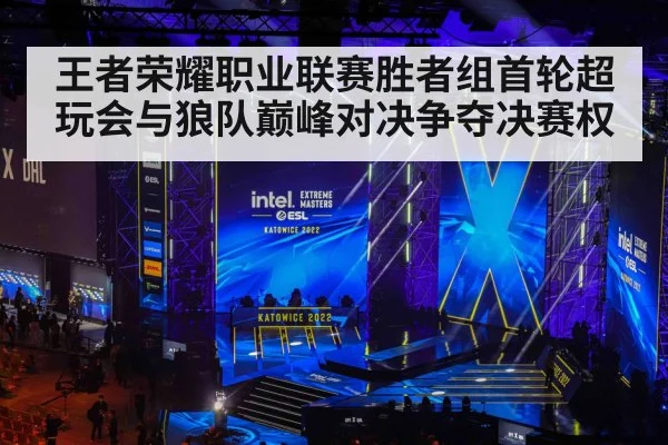 王者荣耀职业联赛胜者组首轮超玩会与狼队巅峰对决争夺决赛权