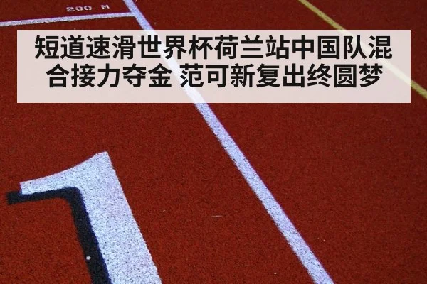 短道速滑世界杯荷兰站中国队混合接力夺金 范可新复出终圆梦